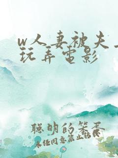 w人妻被夫上司玩弄电影