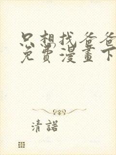 只想找爸爸漫画免费漫画下拉式六漫画