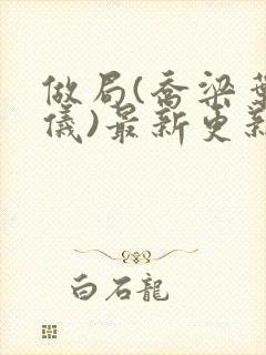 做局(乔梁叶心仪)最新更新