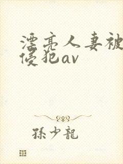 漂亮人妻被黑人侵犯av