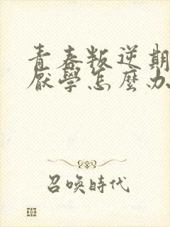 青春叛逆期女孩厌学怎么办