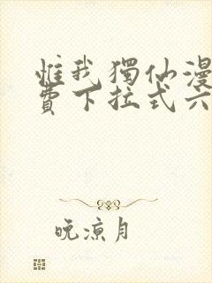 惟我独仙漫画免费下拉式六漫画