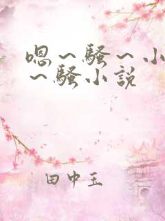 嗯～骚～小淫妇～骚小说