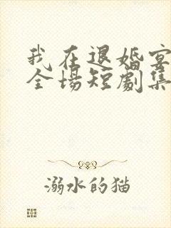 我在退婚宴惊艳全场短剧集全