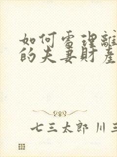 如何处理离婚时的夫妻财产分割问题