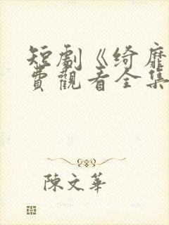 短剧《绮靡》免费观看全集