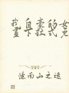 我自豪的女友漫画下拉式免费观看