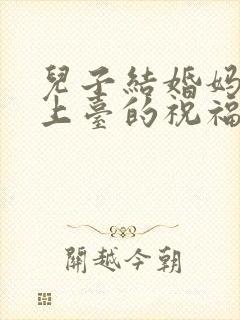 儿子结婚妈妈在上台的祝福语