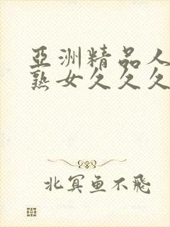 亚洲精品人成乱熟女久久久