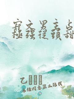 宠文男主占有欲极强从头甜到尾