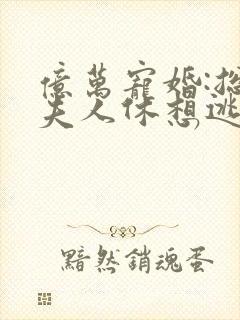 亿万宠婚:总裁夫人休想逃小