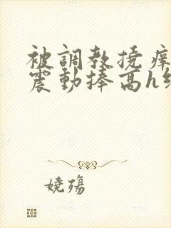 被调教挠痒高潮震动捧高h绑nn