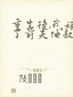 重生后,我嫁给了前夫他叔