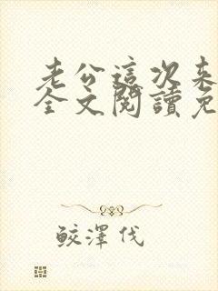 老公这次来真的全文阅读免费阅读全文