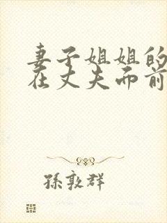 妻子姐姐的丈夫在丈夫面前被欺负是