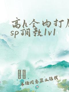 高h全肉打屁股sp调教1v1