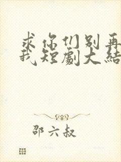 求你们别再说爱我短剧大结局