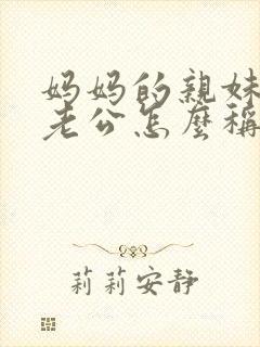 妈妈的亲妹妹的老公怎么称呼