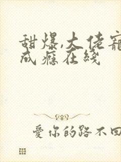 甜爆,大佬宠妻成瘾在线