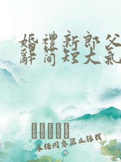 婚礼新郎父亲致辞简短大气致辞简单大方