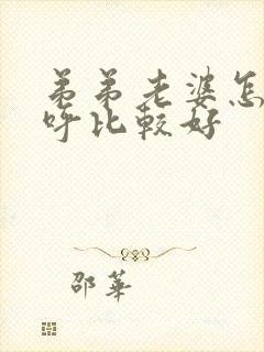 弟弟老婆怎么称呼比较好