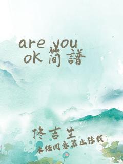 are you ok简谱