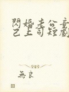 闪婚老公竟是自己上司短剧全集