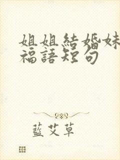 姐姐结婚妹妹祝福语短句