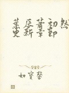 叶辰萧初然刚刚更新章节