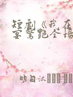 短剧《我在退婚宴惊艳全场》