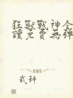 狂兽战神全文阅读免费无弹窗小说