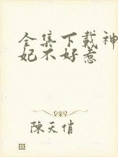 全集下载神医毒妃不好惹