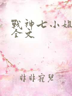 战神七小姐阅读全文