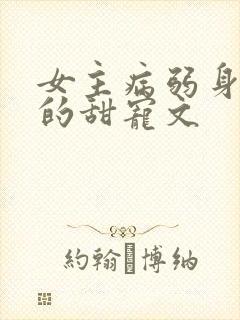女主病弱身体差的甜宠文