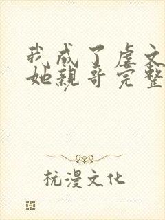 我成了虐文女主她亲哥完整版