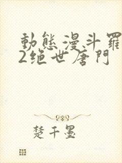 动态漫斗罗大陆2绝世唐门