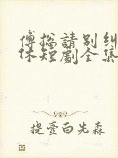 傅总请别纠缠不休短剧全集大结局