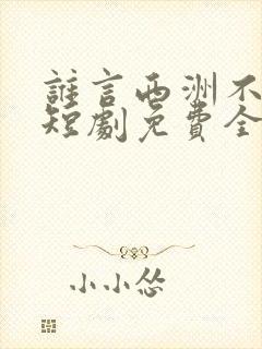 谁言西洲不知意短剧免费全集