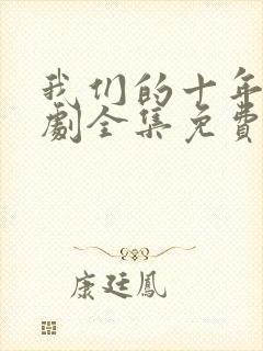 我们的十年电视剧全集免费观看高清