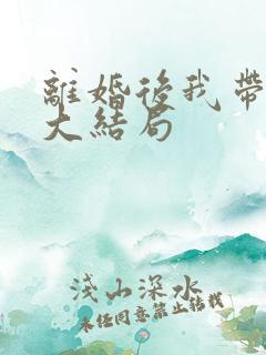 离婚后我带女儿大结局