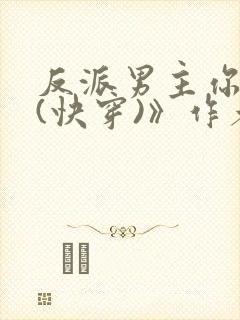 反派男主你好坏(快穿)》作者:肥肥