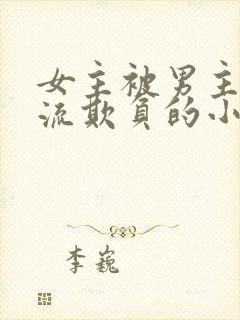 女主被男主们轮流欺负的小说