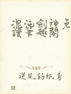 混沌剑神免费阅读笔趣阁