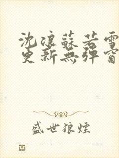 沈浪苏若雪最新更新无弹窗正版