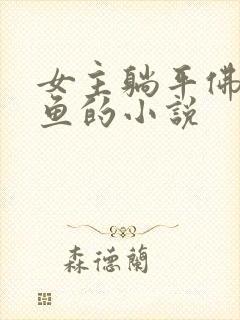 女主躺平佛系咸鱼的小说