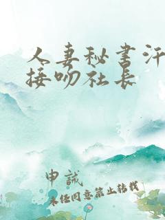 人妻秘书汗淋漓接吻社长