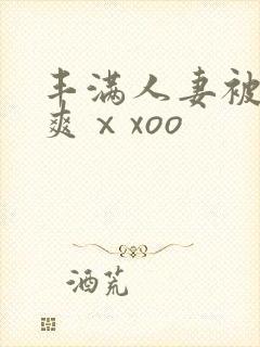 丰满人妻被粗大爽ⅹxoo