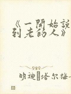 《一开始说陪你到老的人》歌词