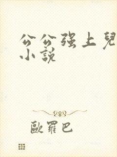 公公强上儿媳妇小说