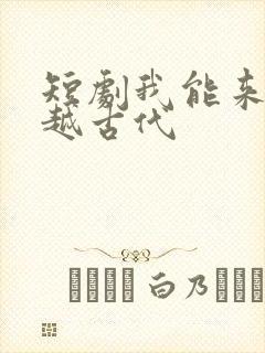短剧我能来回穿越古代